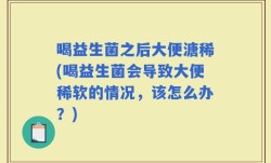 喝益生菌之后大便溏稀(喝益生菌会导致大便稀软的情况，该怎么办？)