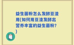 益生菌粉怎么发酵豆渣用(如何用豆渣发酵出营养丰富的益生菌粉？)