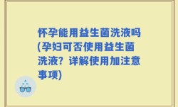 怀孕能用益生菌洗液吗(孕妇可否使用益生菌洗液？详解使用加注意事项)