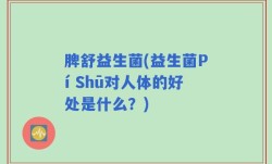 脾舒益生菌(益生菌Pí Shū对人体的好处是什么？)