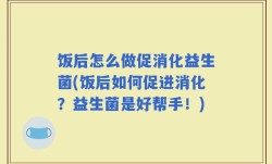 饭后怎么做促消化益生菌(饭后如何促进消化？益生菌是好帮手！)