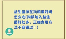 益生菌拌在狗粮里好吗怎么吃(狗粮加入益生菌好处多，正确食用方法不容错过！)