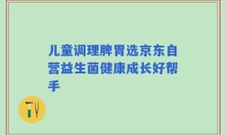 儿童调理脾胃选京东自营益生菌健康成长好帮手