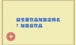 益生菌饮品加盟店排名？加盟店饮品