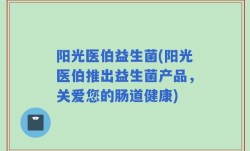 阳光医伯益生菌(阳光医伯推出益生菌产品，关爱您的肠道健康)