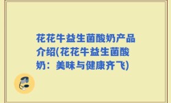 花花牛益生菌酸奶产品介绍(花花牛益生菌酸奶：美味与健康齐飞)