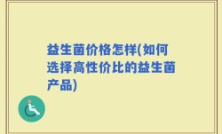 益生菌价格怎样(如何选择高性价比的益生菌产品)