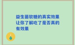益生菌软糖的真实效果让你了解吃了是否真的有效果