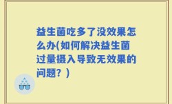 益生菌吃多了没效果怎么办(如何解决益生菌过量摄入导致无效果的问题？)