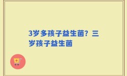 3岁多孩子益生菌？三岁孩子益生菌