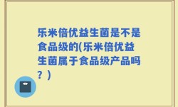 乐米倍优益生菌是不是食品级的(乐米倍优益生菌属于食品级产品吗？)
