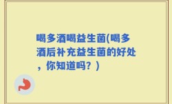 喝多酒喝益生菌(喝多酒后补充益生菌的好处，你知道吗？)
