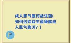 成人胀气腹泻益生菌(如何选购益生菌缓解成人胀气腹泻？)