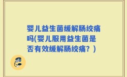 婴儿益生菌缓解肠绞痛吗(婴儿服用益生菌是否有效缓解肠绞痛？)