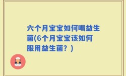 六个月宝宝如何喝益生菌(6个月宝宝该如何服用益生菌？)