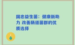 国忠益生菌：健康新助力 改善肠道菌群的优质选择