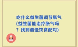 吃什么益生菌调节胀气(益生菌能治疗胀气吗？找到最佳饮食配对)
