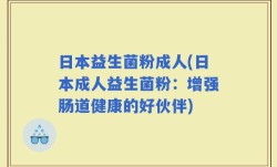 日本益生菌粉成人(日本成人益生菌粉：增强肠道健康的好伙伴)