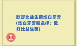 欧舒比益生菌炫白牙膏(炫白牙膏新选择：欧舒比益生菌)