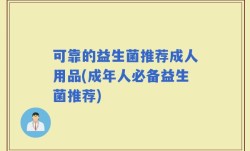 可靠的益生菌推荐成人用品(成年人必备益生菌推荐)