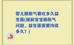 婴儿肠胀气要吃多久益生菌(缓解宝宝肠胀气问题，益生菌需要持续多久？)