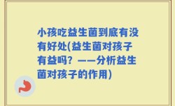 小孩吃益生菌到底有没有好处(益生菌对孩子有益吗？——分析益生菌对孩子的作用)