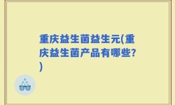 重庆益生菌益生元(重庆益生菌产品有哪些？)
