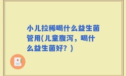 小儿拉稀喝什么益生菌管用(儿童腹泻，喝什么益生菌好？)