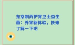 东京制药护胃卫士益生菌：养胃新体验，快来了解一下吧