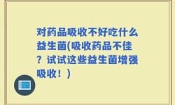 对药品吸收不好吃什么益生菌(吸收药品不佳？试试这些益生菌增强吸收！)