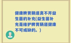 健康脾胃肠道离不开益生菌的补充(益生菌补充是维护脾胃肠道健康不可或缺的。)