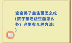 宝宝馋了益生菌怎么吃(孩子想吃益生菌怎么办？这里有几种方法！)