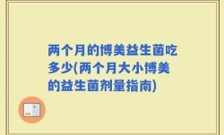 两个月的博美益生菌吃多少(两个月大小博美的益生菌剂量指南)