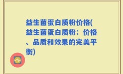益生菌蛋白质粉价格(益生菌蛋白质粉：价格、品质和效果的完美平衡)