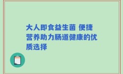 大人即食益生菌 便捷营养助力肠道健康的优质选择
