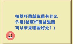 枯草杆菌益生菌有什么作用(枯草杆菌益生菌可以带来哪些好处？)