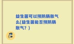 益生菌可以预防肠胀气么(益生菌能否预防肠胀气？)