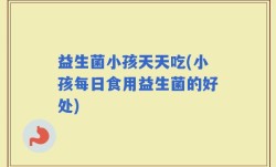 益生菌小孩天天吃(小孩每日食用益生菌的好处)