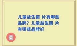 儿童益生菌 片有哪些品牌？儿童益生菌 片有哪些品牌好