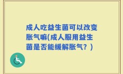 成人吃益生菌可以改变胀气嘛(成人服用益生菌是否能缓解胀气？)