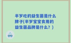 半岁吃的益生菌是什么牌子(半岁宝宝食用的益生菌品牌是什么？)