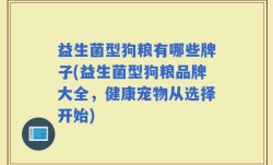 益生菌型狗粮有哪些牌子(益生菌型狗粮品牌大全，健康宠物从选择开始)
