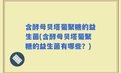 含酵母贝塔葡聚糖的益生菌(含酵母贝塔葡聚糖的益生菌有哪些？)