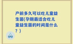 产前多久可以吃儿童益生菌(孕期最适合吃儿童益生菌的时间是什么？)