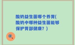 酸奶益生菌哪个养胃(酸奶中哪种益生菌能够保护胃部健康？)