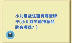 小儿用益生菌有哪些牌子(小儿益生菌推荐品牌有哪些？)