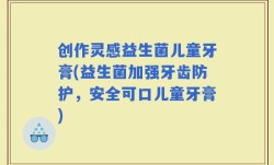 创作灵感益生菌儿童牙膏(益生菌加强牙齿防护，安全可口儿童牙膏)