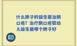 什么牌子的益生菌治鹅口疮？治疗鹅口疮婴幼儿益生菌哪个牌子好