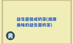 益生菌做成奶茶(健康美味的益生菌奶茶)