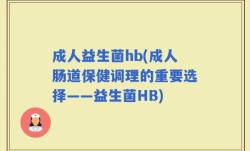 成人益生菌hb(成人肠道保健调理的重要选择——益生菌HB)